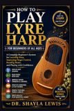 HOW TO PLAY LYRE HARP FOR BEGINNERS OF ALL AGES: A Complete Beginner’s System for Learning Harp, Improving Finger Control, Reading Music, and Playing with Confidence