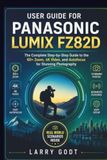 USER Panasonic USER GUIDE FOR PANASONIC LUMIX FZ82D: The Complete Step-by-Step Guide to the 60× Zoom, 4K Video, and Autofocus for Stunning Photography