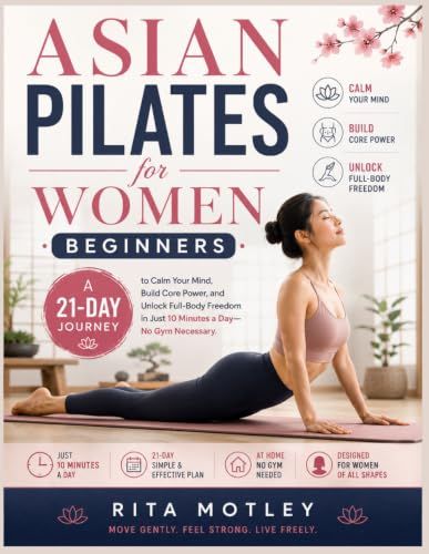 Asian Pilates for Women Beginners: A 21-Day Journey to Calm Your Mind, Build Core Power, and Unlock Full Body Freedom in Just 10 Minutes a Day—No Gym Necessary