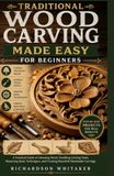 TRADITIONAL WOOD CARVING MADE EASY FOR BEGINNERS: A Practical Guide to Choosing Wood, Handling Carving Tools, Mastering Basic Techniques, and Creating Beautiful Handmade Carvings