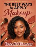 The Libri GmbH The Best Ways to Apply Makeup: A Step-by-Step Beginner's Guide to Everyday Beauty