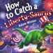 How Liberty-Saurus How to Catch a Liberty-Saurus: A Fun and Festive 4th of July Dinosaur Adventure for Kids