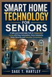 Smart Home Technology for Seniors: A Safe and Comfortable Path to Independent Living with Easy Automation, Voice Assistants, Smart Security, and Everyday Convenience
