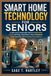 Smart Home Technology for Seniors: A Safe and Comfortable Path to Independent Living with Easy Automation, Voice Assistants, Smart Security, and Everyday Convenience
