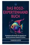 DAS ROS2-EXPERTENHANDBUCH: Produktionsreife Muster für Ingenieure im Bereich autonomer Robotik mit Python