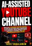 AI-ASSISTED YOUTUBE CHANNEL: Build an AI-Powered YouTube Strategy to Find Better Video Ideas, Understand Your Audience, Create Smarter Videos, and Build a Channel That Gets Smarter with Every Upload