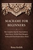 Macramé for Beginners: The Complete Step-by-Step Guide to Basic Knots, Stylish Plant Hangers & Beautiful Handmade Home Décor