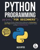 Python Programming for Beginners: The Ultimate Guide to Master Python & Become a Coding Ninja in Just 7 Days with Hands-On Practical Exercises, Complete Projects and Best Developers Secrets
