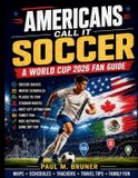 Americans Call It Soccer: A World Cup 2026 Fan Guide to Soccer Basics, Match Schedules, Places to Stay, Stadium Routes, Host City Attractions, Family Fun, Kids Activities, and Game Day Fun