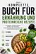 Das Komplette Buch Für Ernährung Und Proteinreiche Rezepte: Fettabbau, Muskelaufbau, Energie und Gesunde Ernährungspläne für Fitness und Clean Eating Lifestyle