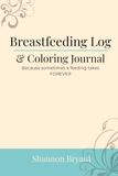 Breastfeeding Log & Coloring Journal: Because sometimes a feeding takes FOREVER