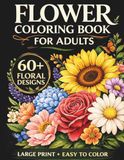 Flower Coloring Book for Adults: 60 Flowers An Adult Coloring Book with Bouquets, Floral Arrangements, Garden Flowers, and Large Print Easy Designs for Relaxation