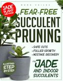 FEAR-FREE SUCCULENT PRUNING: The Jade Plant Method for Safe Cuts, Fuller Growth, and Fixing Pruning Mistakes Step-by-Step Guidance for Jade and Popular Indoor Succulents