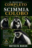 IL Libri GmbH Il Manuale Completo Della Scimmia Colobo: Tutto ciò che devi sapere sull'allevamento di scimmie colobo sane: alloggio, comportamento, alimentazione, addestramento, benessere e cure a lungo termine.