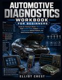 Automotive Diagnostics Workbook for Beginners: Hands On Training to Master OBD-II Systems, Read Trouble Codes, Analyze Live Data, Troubleshoot Vehicle Problems, and Build Practical Auto Diagnostic