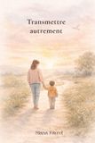 Transmettre Independently Published Transmettre autrement: Clés émotionnelles et relationnelles pour accompagner son enfant avec conscience Paperback