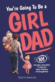 You're Going to Be a Girl Dad: 101 Honest, Heartfelt Truths for Expecting and New Fathers of Daughters