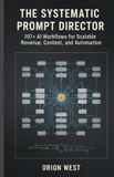 The Independently Published The systematic prompt director: 107+ AI Workflows for Scalable Revenue, Content, and Automation