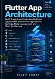 Flutter App Architecture: Build Scalable and Maintainable Flutter Applications with MVVM, Repositories, Services, State Management, and Clean Architecture