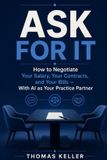 Ask Libri GmbH Ask For It: How to Negotiate Your Salary, Your Contracts, and Your Bills — With AI as Your Practice Partner. The Practical Guide to More Money Without Risk
