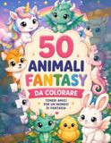 ANIMALI FANTASTICI DA COLORARE: 50 immagini di bellissimi animali fantastici da colorare un passatempo semplice ma creativo che aiuta i bambini a sperimentare attravorso i colori