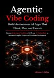 Agentic Vibe Coding: Build Autonomous AI Apps That Think, Plan, and Execute: Harness Multi-Agent Workflows, MCP, and AI Coding Tools to Automate Complex Projects and Accelerate Development