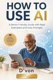 How AI How to Use AI: A Senior Friendly Guide with Real Examples and Easy Prompts