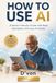 How AI How to Use AI: A Senior Friendly Guide with Real Examples and Easy Prompts