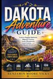 Dakota Adventure Guide: Explore Rugged Badlands, Majestic Prairies, Iconic Monuments, Local Cuisine, and Year-Round Adventures