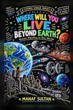 Where Will You Live Beyond Earth?: Humans Migrating to New Worlds — The Moon, Mars, Space Habitats, and Exoplanets Explored Through What People Really Need to Survive
