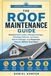 THE ROOF MAINTENANCE GUIDE: Prevent Roof Leaks, Shingle Damage, Flashing Failures, Ice Dams, Storm Damage, and Expensive Repairs Before They Start