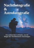 Nachtfotografie Independently Published Nachtfotografie & Astrofotografie: Ein praktischer Leitfaden, um die Magie des Nachthimmels einzufangen