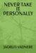 NEVER TAKE IT PERSONALLY