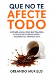 QUE NO TE AFECTE TODO: Aprende a dejar ir lo que te altera, controlar tus reacciones y recuperar tu tranquilidad