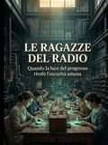 LE RAGAZZE DEL RADIO Quando la luce del progresso rivelò l’oscurità umana