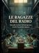 LE RAGAZZE DEL RADIO Quando la luce del progresso rivelò l’oscurità umana