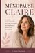 Ménopause Claire: Le guide complet pour comprendre son corps, reconnaître les symptômes et mieux vivre la transition