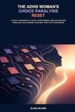 The ADHD Woman's Choice Paralysis Reset: A 30-Day Workbook to Quiet Overthinking, Reduce Decision Overload, and Choose Your Next Step with Confidence