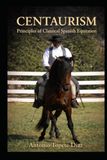 Centaurism: Principles of Classical Spanish Equitation