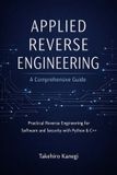 Applied Reverse Engineering: A Comprehensive Guide: Practical Reverse Engineering for Software and Security with Python & C++