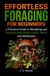 Effortless Foraging for Beginners: A Practical Guide to Identifying and Preparing Wild Edible Plants, Herbs, and Mushrooms