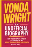 VONDA WRIGHT: AN UNOFFICIAL BIOGRAPHY: How One Orthopedic Surgeon Is Changing the Way Women Think About Aging and Strength