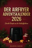 Der Airfryer Adventskalender 2026: 24 schnelle Weihnachtsrezepte aus der Heißluftfritteuse – süß und herzhaft, einfach in nur 10 Minuten