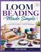 LOOM BEADING MADE SIMPLE: A Practical Introduction to Weaving Beads into Stylish Bracelets, Accessories, and Custom Jewelry Designs