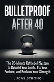 Bulletproof After 40: The 20-Minute Kettlebell System to Reclaim Your Strength, Fix Your Posture, and Move Without Pain