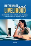 Motherhood Independently Published Motherhood & Livelihood: Balancing Care, Career, and Personal Growth Without Losing Yourself Paperback