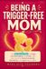 Being a Trigger-Free Mom: The 90-Second Plan for Anger, Sensory Overload, and Guilt, with Clear Words for Heated Moments, Setting Boundaries, and Reconnecting After Conflict