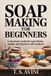 Soap Libri GmbH Soap Making for Beginners: Learn basic methods, ingredients, molds, and beginner-safe projects