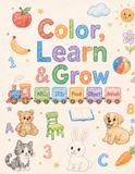 Colour, Learn & Grow: A Fun Educational Coloring Book of ABCs, 123s, Food, Objects and Animals for Toddlers Ages 1–4