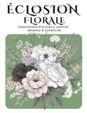 ÉCLOSION FLORALE: Illustrations Florales à colorier - Détente & Créativité